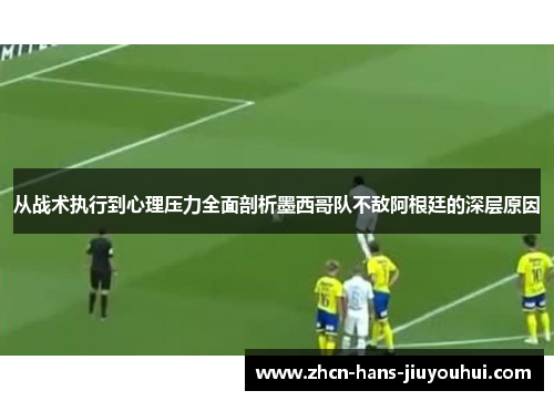 从战术执行到心理压力全面剖析墨西哥队不敌阿根廷的深层原因