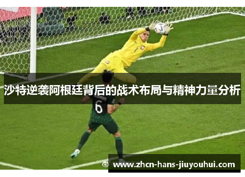 沙特逆袭阿根廷背后的战术布局与精神力量分析