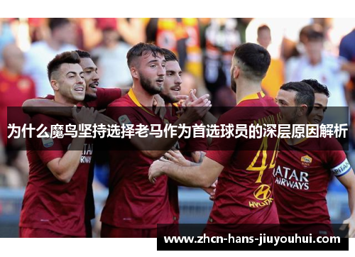 为什么魔鸟坚持选择老马作为首选球员的深层原因解析