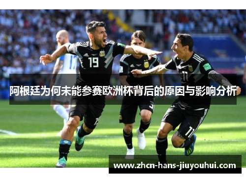 阿根廷为何未能参赛欧洲杯背后的原因与影响分析