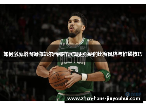 如何激励塔图姆像凯尔西那样展现更强硬的比赛风格与推搡技巧