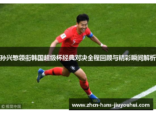 孙兴慜领衔韩国超级杯经典对决全程回顾与精彩瞬间解析