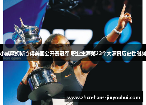 小威廉姆斯夺得美国公开赛冠军 职业生涯第23个大满贯历史性时刻