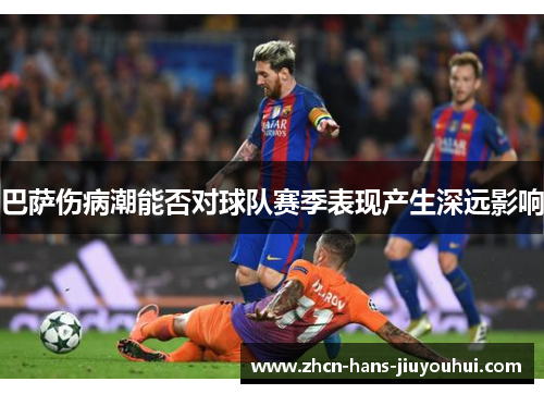 巴萨伤病潮能否对球队赛季表现产生深远影响