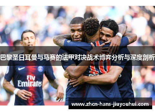 巴黎圣日耳曼与马赛的法甲对决战术博弈分析与深度剖析