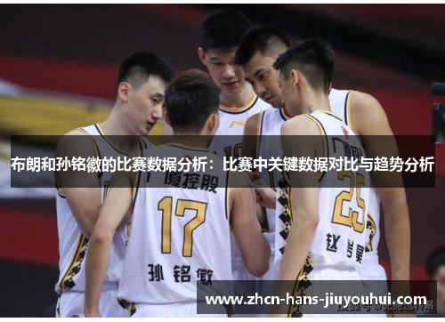 布朗和孙铭徽的比赛数据分析：比赛中关键数据对比与趋势分析