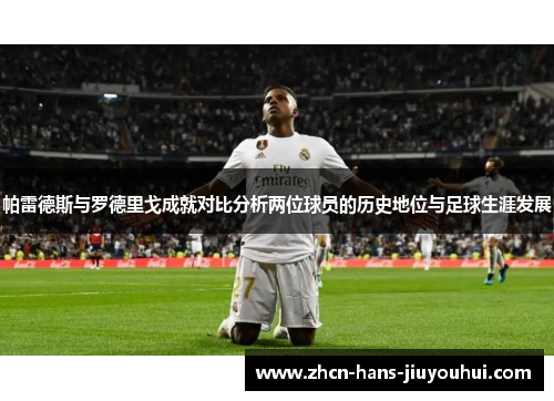 帕雷德斯与罗德里戈成就对比分析两位球员的历史地位与足球生涯发展