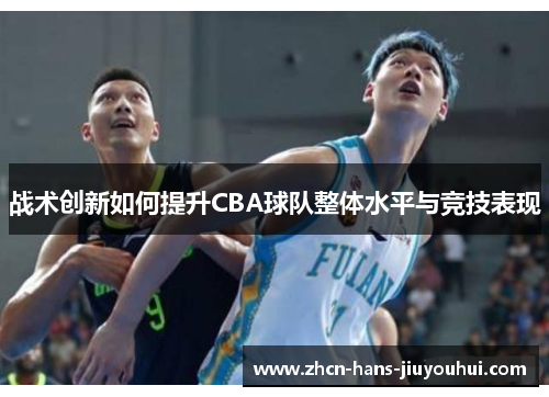 战术创新如何提升CBA球队整体水平与竞技表现