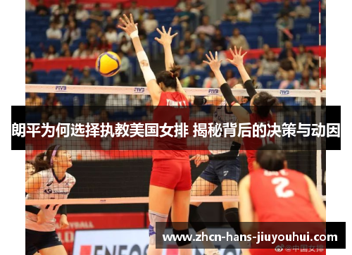朗平为何选择执教美国女排 揭秘背后的决策与动因