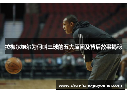 拉梅尔鲍尔为何叫三球的五大原因及背后故事揭秘