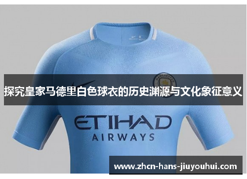 探究皇家马德里白色球衣的历史渊源与文化象征意义