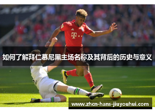 如何了解拜仁慕尼黑主场名称及其背后的历史与意义