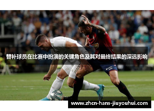 替补球员在比赛中扮演的关键角色及其对最终结果的深远影响