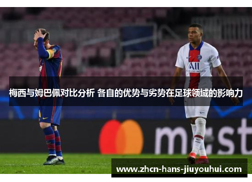 梅西与姆巴佩对比分析 各自的优势与劣势在足球领域的影响力