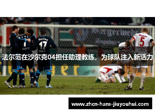 法尔范在沙尔克04担任助理教练，为球队注入新活力