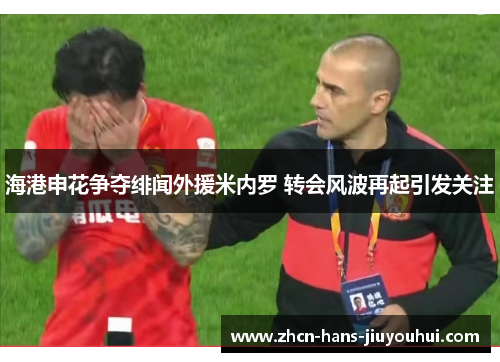 海港申花争夺绯闻外援米内罗 转会风波再起引发关注