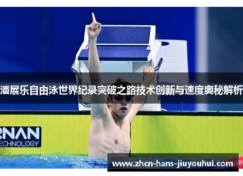 潘展乐自由泳世界纪录突破之路技术创新与速度奥秘解析