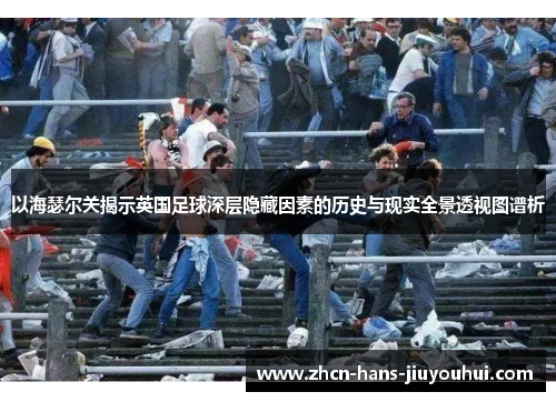 以海瑟尔关揭示英国足球深层隐藏因素的历史与现实全景透视图谱析