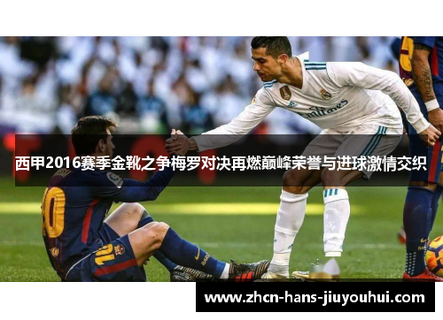 西甲2016赛季金靴之争梅罗对决再燃巅峰荣誉与进球激情交织