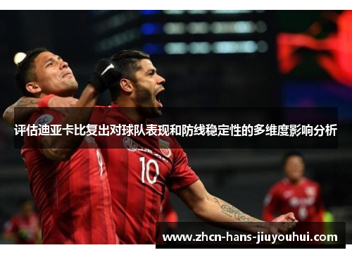 评估迪亚卡比复出对球队表现和防线稳定性的多维度影响分析