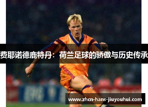 费耶诺德鹿特丹：荷兰足球的骄傲与历史传承