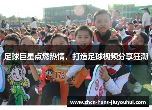 足球巨星点燃热情，打造足球视频分享狂潮