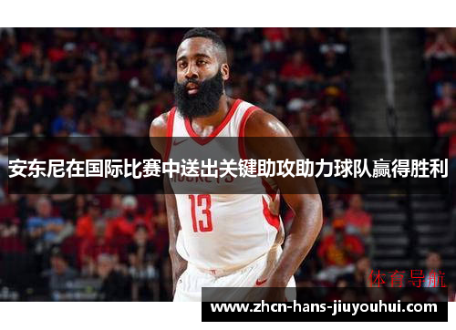 安东尼在国际比赛中送出关键助攻助力球队赢得胜利