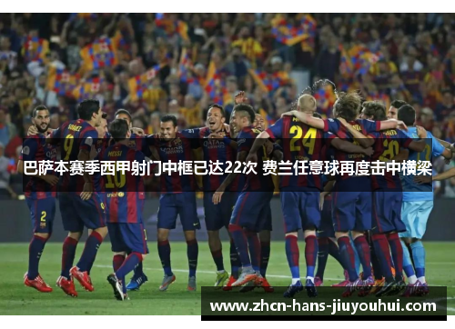 巴萨本赛季西甲射门中框已达22次 费兰任意球再度击中横梁