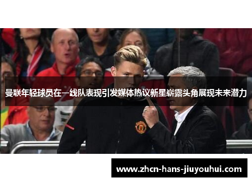 曼联年轻球员在一线队表现引发媒体热议新星崭露头角展现未来潜力