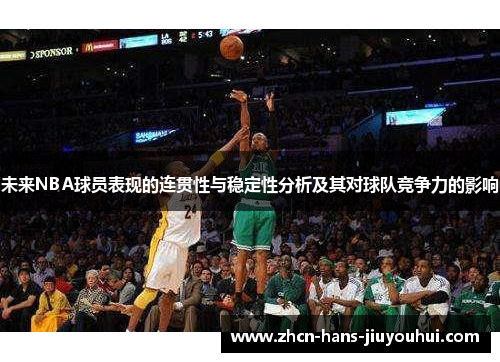 未来NBA球员表现的连贯性与稳定性分析及其对球队竞争力的影响