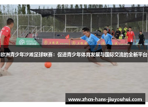 欧洲青少年沙滩足球联赛：促进青少年体育发展与国际交流的全新平台