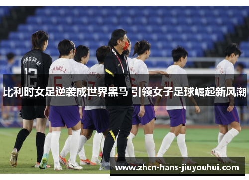 比利时女足逆袭成世界黑马 引领女子足球崛起新风潮