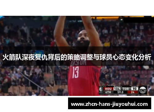 火箭队深夜复仇背后的策略调整与球员心态变化分析