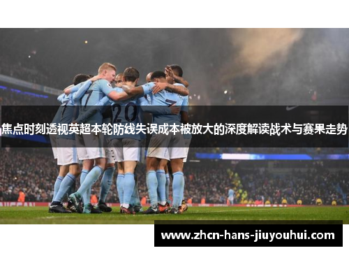 焦点时刻透视英超本轮防线失误成本被放大的深度解读战术与赛果走势
