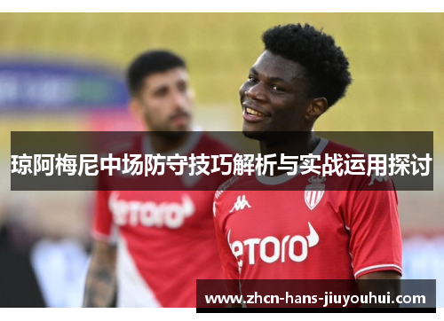 琼阿梅尼中场防守技巧解析与实战运用探讨
