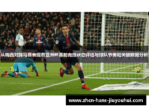 从梅西对阵马赛表现看亚洲杯赛前竞技状态评估与球队节奏和关键数据分析 从梅西对阵马赛表现看亚洲杯赛前竞技状态评估与球队节奏和关键数据分析