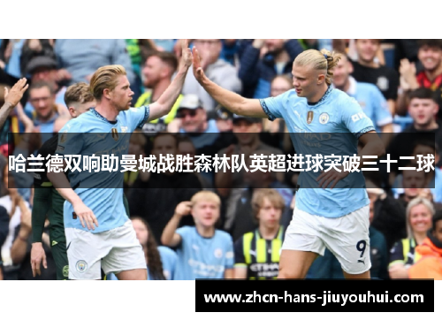 哈兰德双响助曼城战胜森林队英超进球突破三十二球 哈兰德双响助曼城战胜森林队英超进球突破三十二球