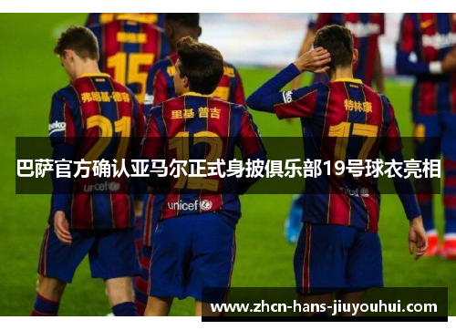 巴萨官方确认亚马尔正式身披俱乐部19号球衣亮相