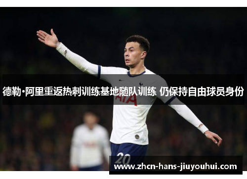 德勒·阿里重返热刺训练基地随队训练 仍保持自由球员身份