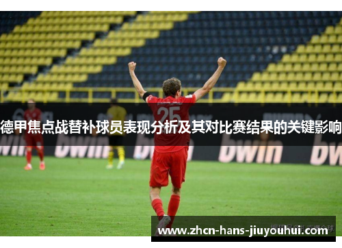 德甲焦点战替补球员表现分析及其对比赛结果的关键影响