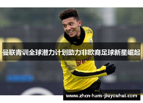 曼联青训全球潜力计划助力非欧裔足球新星崛起