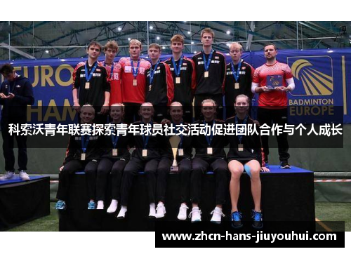 科索沃青年联赛探索青年球员社交活动促进团队合作与个人成长