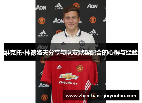 维克托·林德洛夫分享与队友默契配合的心得与经验