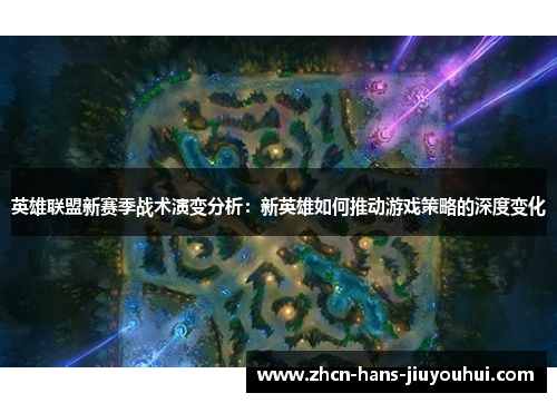 英雄联盟新赛季战术演变分析：新英雄如何推动游戏策略的深度变化
