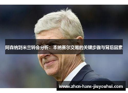 阿森纳到米兰转会分析：本纳赛尔交易的关键步骤与背后因素
