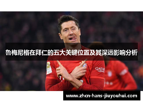 鲁梅尼格在拜仁的五大关键位置及其深远影响分析