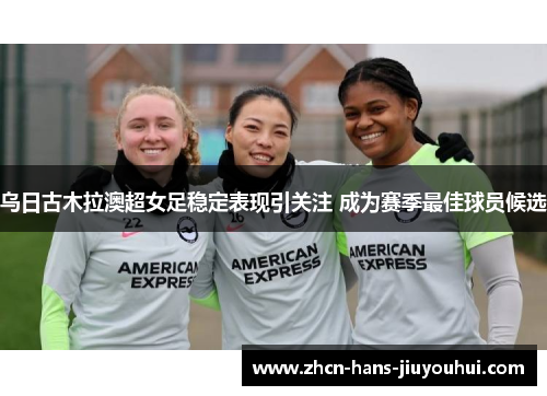 乌日古木拉澳超女足稳定表现引关注 成为赛季最佳球员候选